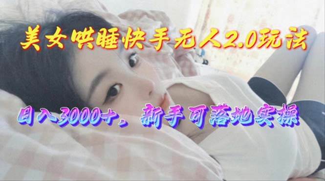 美女哄睡快手无人2.0赛道，日收3000+，新手可落地实操聚创吧-网创项目资源站-副业项目-创业项目-搞钱项目聚创吧