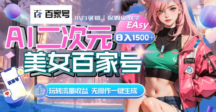 AI二次元美女百家号，日入1500+，无操作一键生成视频，玩转流量收益聚创吧-网创项目资源站-副业项目-创业项目-搞钱项目聚创吧