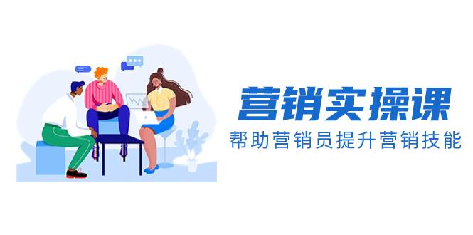 营销实操课，帮助营销员提升营销技能【完结】【音频+文档】聚创吧-网创项目资源站-副业项目-创业项目-搞钱项目聚创吧