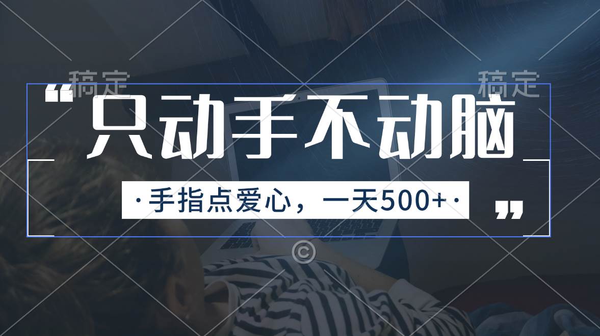 只动手不动脑，手指点爱心，每天500+聚创吧-网创项目资源站-副业项目-创业项目-搞钱项目聚创吧