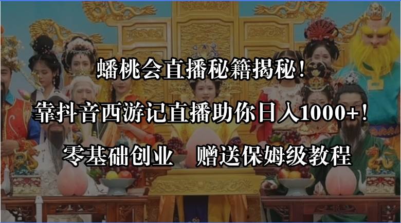 蟠桃会直播秘籍揭秘！靠抖音西游记直播日入1000+零基础创业，赠保姆级教程聚创吧-网创项目资源站-副业项目-创业项目-搞钱项目聚创吧