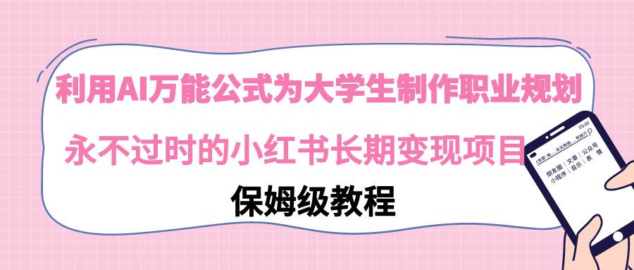利用AI万能公式为大学生制作职业规划，永不过时的小红书长期变现项目聚创吧-网创项目资源站-副业项目-创业项目-搞钱项目聚创吧