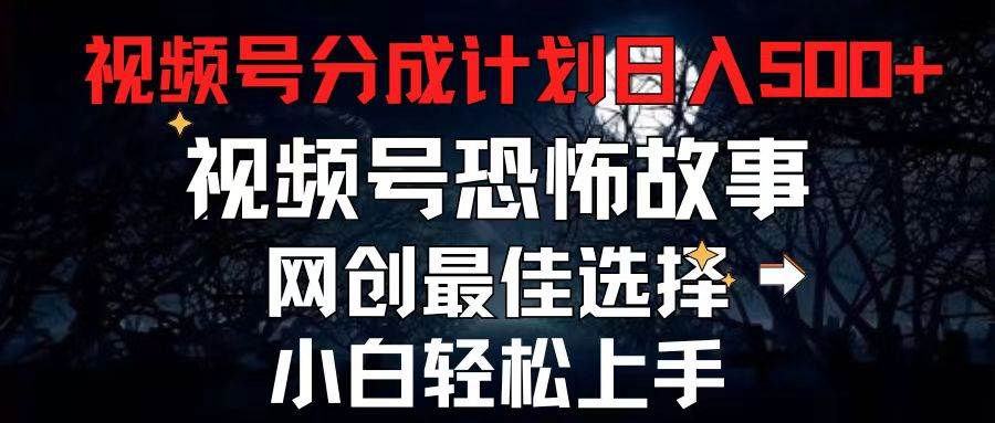 2024最新视频号分成计划，每天5分钟轻松月入500+，恐怖故事赛道,聚创吧-网创项目资源站-副业项目-创业项目-搞钱项目聚创吧