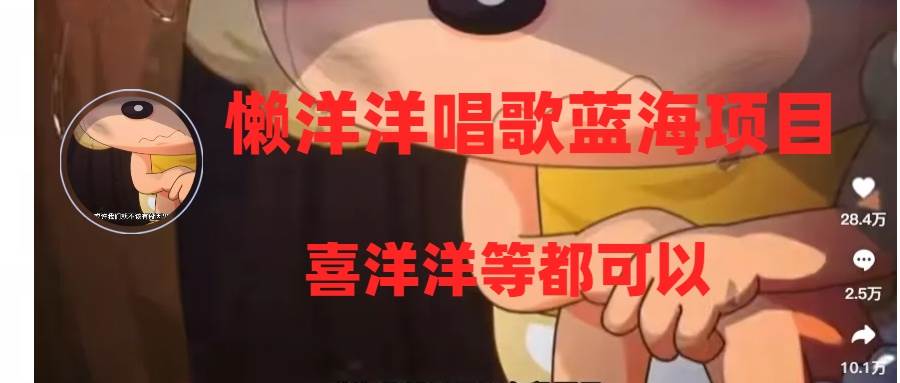懒洋洋唱歌蓝海项目，单条作品上10+点赞，变现稳定/快（教程+工具）聚创吧-网创项目资源站-副业项目-创业项目-搞钱项目聚创吧