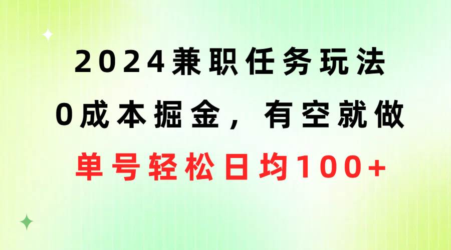 2024兼职任务玩法 0成本掘金，有空就做 单号轻松日均100+聚创吧-网创项目资源站-副业项目-创业项目-搞钱项目聚创吧