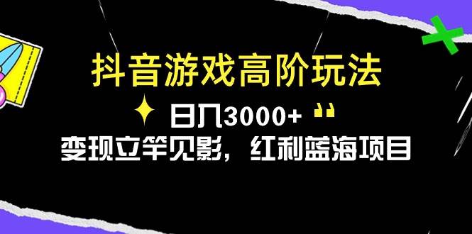 抖音游戏高阶玩法，日入3000+，变现立竿见影，红利蓝海项目聚创吧-网创项目资源站-副业项目-创业项目-搞钱项目聚创吧