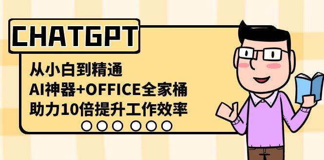 CHATGPT-从小白到精通，AI神器+OFFICE全家桶，助力10倍提升工作效率聚创吧-网创项目资源站-副业项目-创业项目-搞钱项目聚创吧