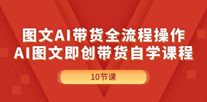 图文AI带货全流程操作，AI图文即创带货自学课程聚创吧-网创项目资源站-副业项目-创业项目-搞钱项目聚创吧
