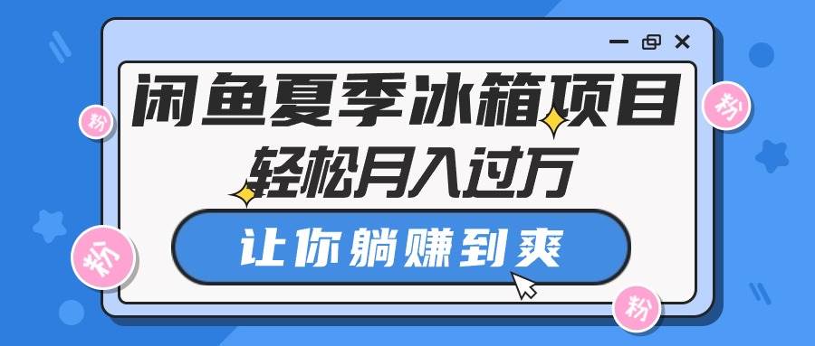闲鱼夏季冰箱项目，轻松月入过万，让你躺赚到爽聚创吧-网创项目资源站-副业项目-创业项目-搞钱项目聚创吧