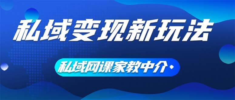 私域变现新玩法，网课家教中介，只做渠道和流量，让大学生给你打工、0…聚创吧-网创项目资源站-副业项目-创业项目-搞钱项目聚创吧