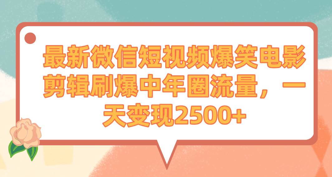 最新微信短视频爆笑电影剪辑刷爆中年圈流量，一天变现2500+聚创吧-网创项目资源站-副业项目-创业项目-搞钱项目聚创吧
