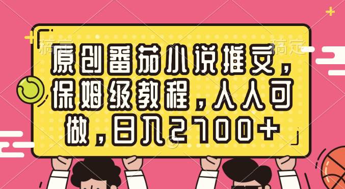 原创番茄小说推文，保姆级教程，人人可做，日入2700+聚创吧-网创项目资源站-副业项目-创业项目-搞钱项目聚创吧