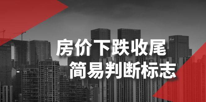 某公众号付费文章《房价下跌收尾-简易判断标志》聚创吧-网创项目资源站-副业项目-创业项目-搞钱项目聚创吧