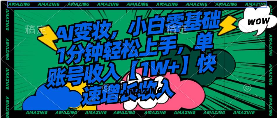 AI变妆，小白零基础1分钟轻松上手，单账号收入【1W+】快速增长收入聚创吧-网创项目资源站-副业项目-创业项目-搞钱项目聚创吧