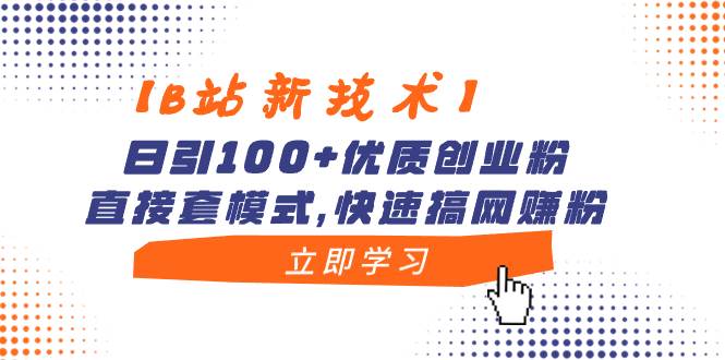 【B站新技术】日引100+优质创业粉，直接套模式，快速搞网赚粉聚创吧-网创项目资源站-副业项目-创业项目-搞钱项目聚创吧