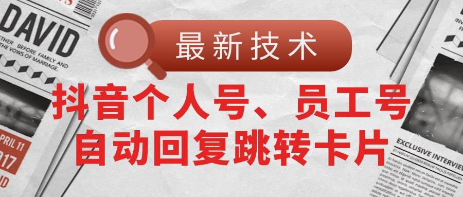 【最新技术】抖音个人号、员工号自动回复跳转卡片聚创吧-网创项目资源站-副业项目-创业项目-搞钱项目聚创吧