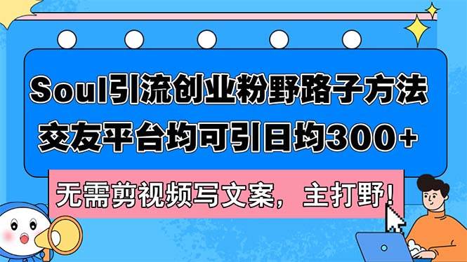 Soul引流创业粉野路子方法，交友平台均可引日均300+，无需剪视频写文案…聚创吧-网创项目资源站-副业项目-创业项目-搞钱项目聚创吧