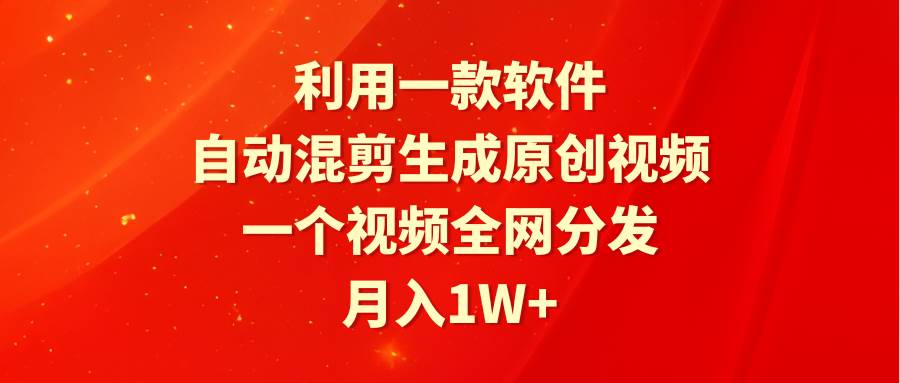 利用一款软件，自动混剪生成原创视频，一个视频全网分发，月入1W+附软件聚创吧-网创项目资源站-副业项目-创业项目-搞钱项目聚创吧