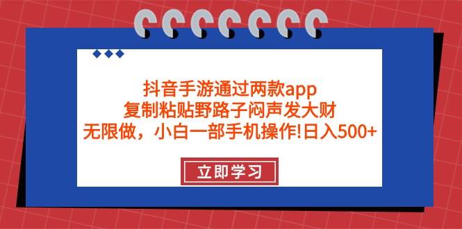 抖音手游通过两款app，复制粘贴野路子闷声发大财，无限做 一部手机日入500+聚创吧-网创项目资源站-副业项目-创业项目-搞钱项目聚创吧
