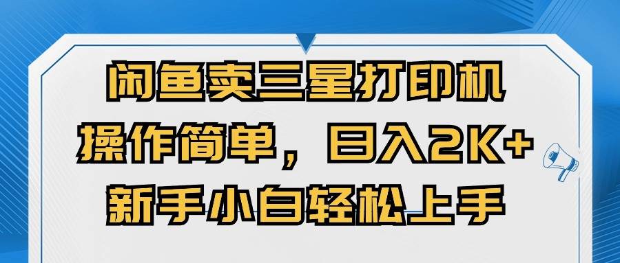 闲鱼卖三星打印机，操作简单，日入2000+，新手小白轻松上手聚创吧-网创项目资源站-副业项目-创业项目-搞钱项目聚创吧