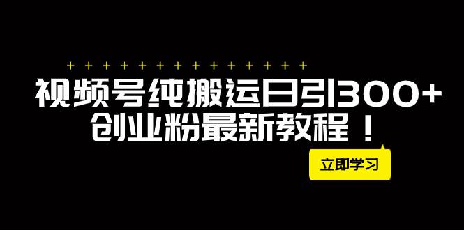 外面卖2580视频号纯搬运日引300+创业粉最新教程！聚创吧-网创项目资源站-副业项目-创业项目-搞钱项目聚创吧