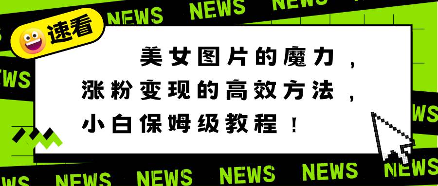 美女图片的魔力，涨粉变现的高效方法，小白保姆级教程！聚创吧-网创项目资源站-副业项目-创业项目-搞钱项目聚创吧