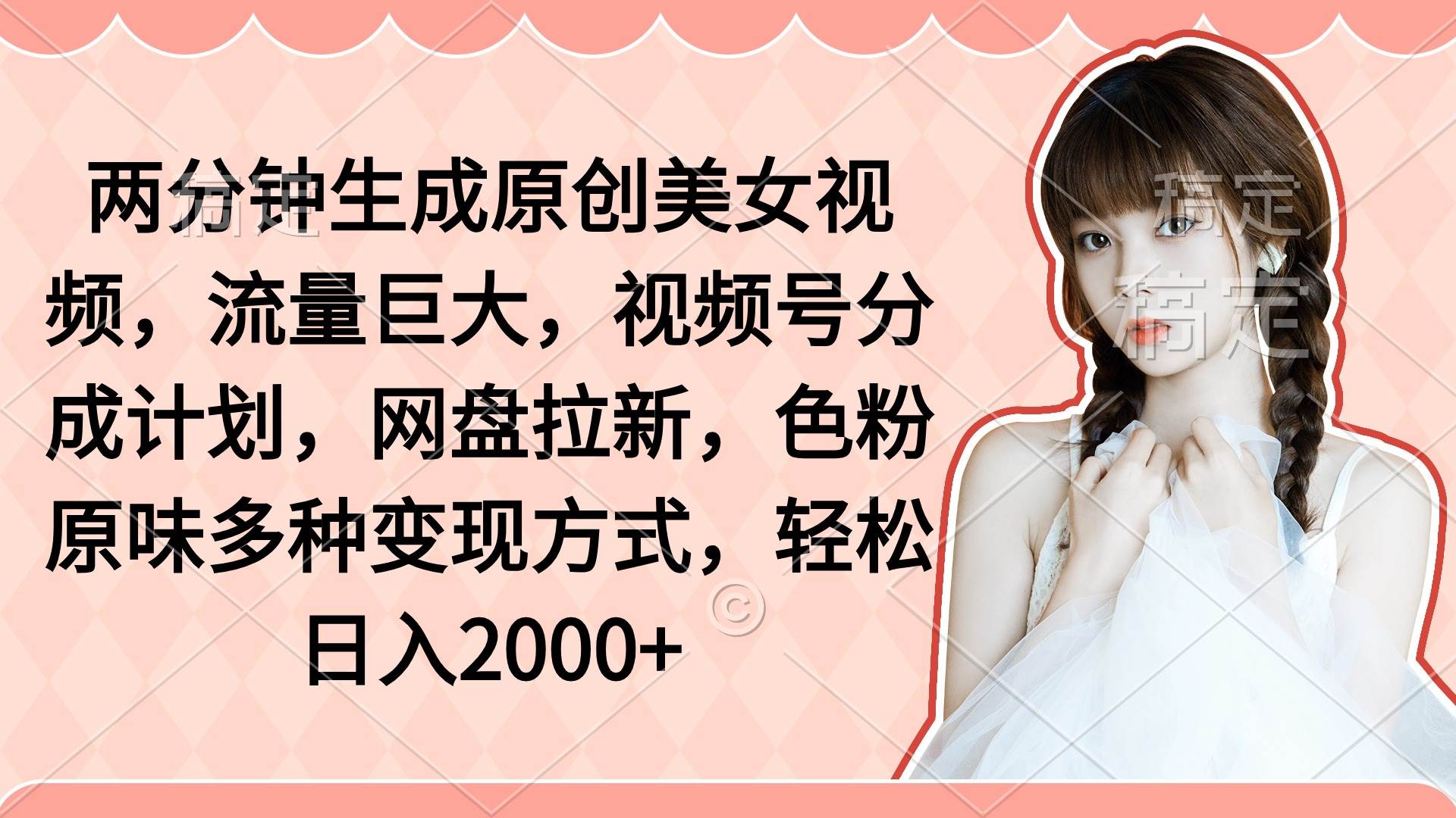 两分钟生成原创美女视频，流量巨大，视频号分成计划，网盘拉新，色粉原…聚创吧-网创项目资源站-副业项目-创业项目-搞钱项目聚创吧