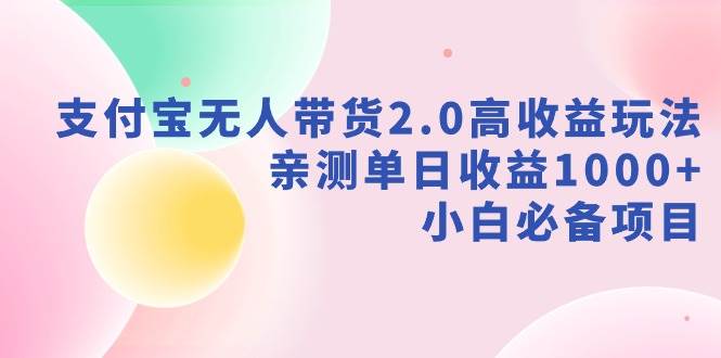 支付宝无人带货2.0高收益玩法，亲测单日收益1000+，小白必备项目聚创吧-网创项目资源站-副业项目-创业项目-搞钱项目聚创吧