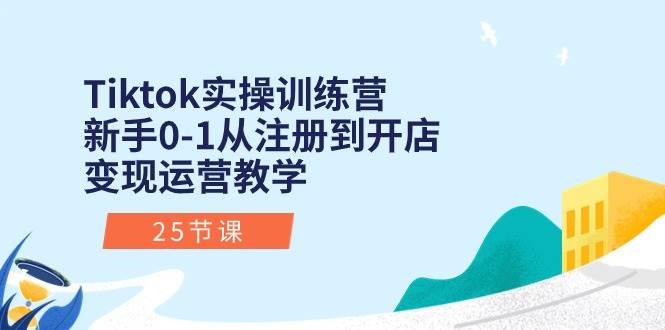 Tiktok实操训练营：新手0-1从注册到开店变现运营教学（25节课）聚创吧-网创项目资源站-副业项目-创业项目-搞钱项目聚创吧