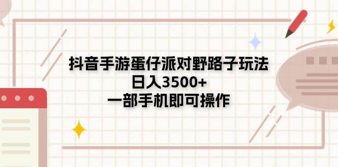 抖音手游蛋仔派对野路子玩法，日入3500+，一部手机即可操作聚创吧-网创项目资源站-副业项目-创业项目-搞钱项目聚创吧