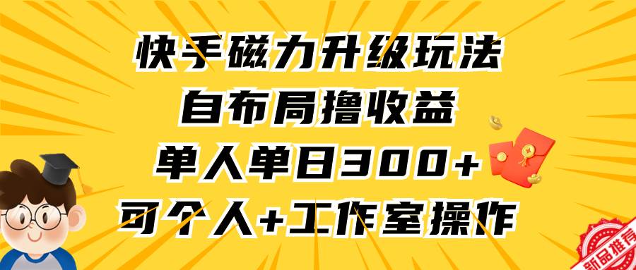 快手磁力升级玩法，自布局撸收益，单人单日300+，个人工作室均可操作聚创吧-网创项目资源站-副业项目-创业项目-搞钱项目聚创吧