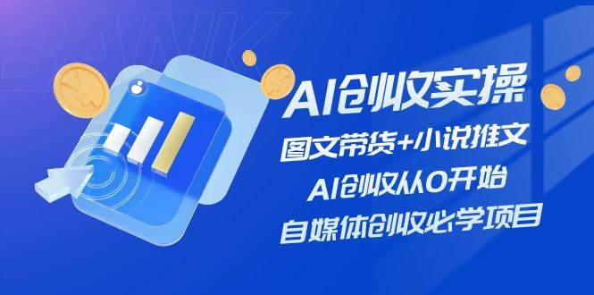 AI创收实操—图文带货+小说推文，AI创收从0开始，自媒体创收必学项目聚创吧-网创项目资源站-副业项目-创业项目-搞钱项目聚创吧