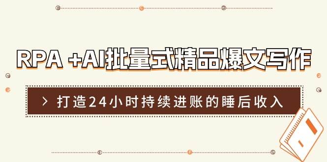 RPA +AI批量式 精品爆文写作  日更实操营，打造24小时持续进账的睡后收入聚创吧-网创项目资源站-副业项目-创业项目-搞钱项目聚创吧
