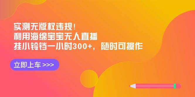 实测无版权违规！利用海绵宝宝无人直播，挂小铃铛一小时300+，随时可操作聚创吧-网创项目资源站-副业项目-创业项目-搞钱项目聚创吧