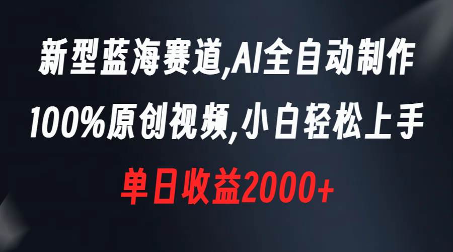 新型蓝海赛道，AI全自动制作，100%原创视频，小白轻松上手，单日收益2000+聚创吧-网创项目资源站-副业项目-创业项目-搞钱项目聚创吧