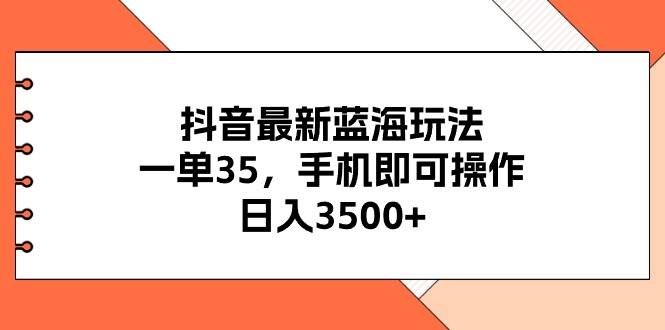 抖音最新蓝海玩法，一单35，手机即可操作，日入3500+，不了解一下真是…聚创吧-网创项目资源站-副业项目-创业项目-搞钱项目聚创吧