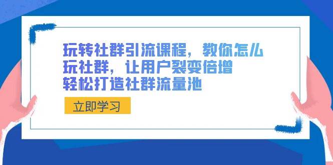 玩转社群 引流课程，教你怎么玩社群，让用户裂变倍增，轻松打造社群流量池聚创吧-网创项目资源站-副业项目-创业项目-搞钱项目聚创吧