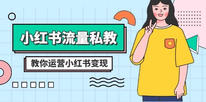 小红书-流量私教课：全方位教你运营小红书变现（22节课）聚创吧-网创项目资源站-副业项目-创业项目-搞钱项目聚创吧