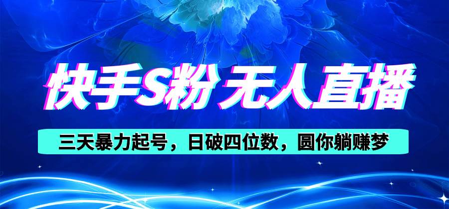 快手S粉无人直播教程，零粉三天暴力起号，日破四位数，小白可入聚创吧-网创项目资源站-副业项目-创业项目-搞钱项目聚创吧
