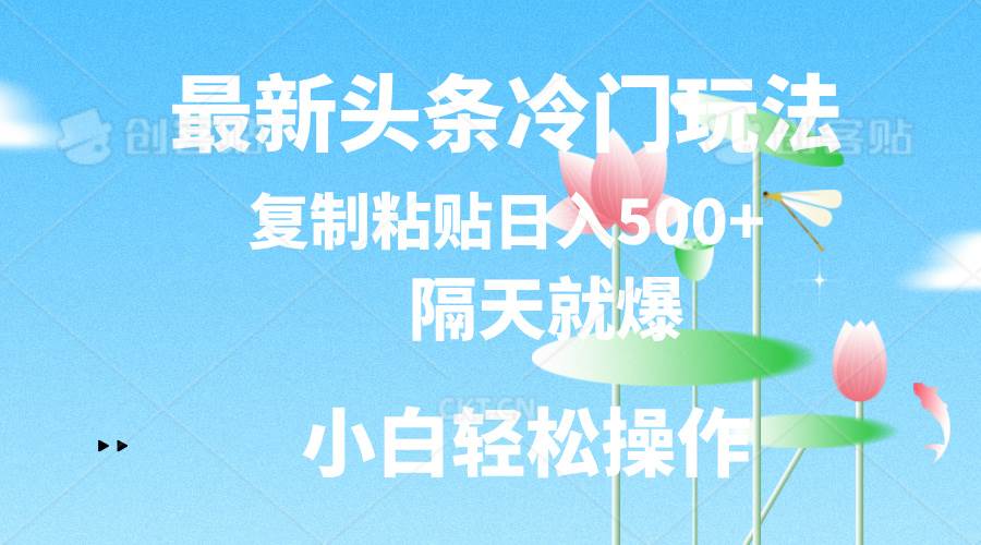 最新头条冷门玩法，隔天就爆，复制粘贴日入500+聚创吧-网创项目资源站-副业项目-创业项目-搞钱项目聚创吧
