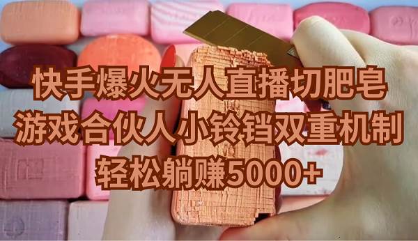 快手爆火无人直播切肥皂，游戏合伙人小铃铛双重机制，轻松躺赚5000+聚创吧-网创项目资源站-副业项目-创业项目-搞钱项目聚创吧