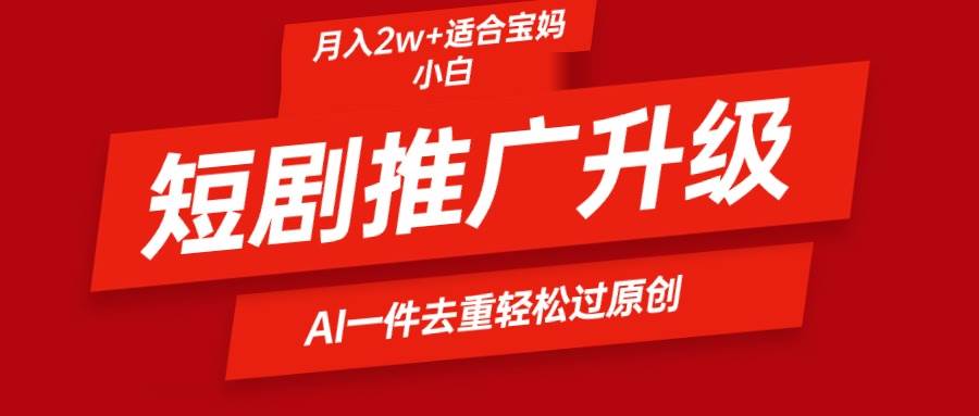 短剧推广升级新玩法，AI一键二创去重，轻松月入2w+聚创吧-网创项目资源站-副业项目-创业项目-搞钱项目聚创吧