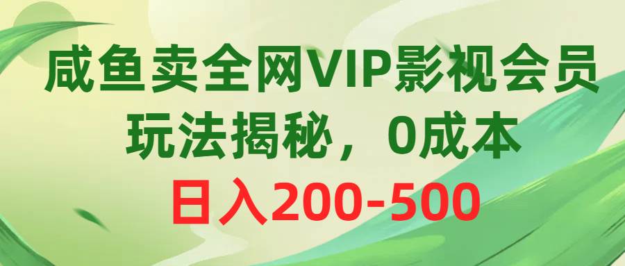咸鱼卖全网VIP影视会员，玩法揭秘，0成本日入200-500聚创吧-网创项目资源站-副业项目-创业项目-搞钱项目聚创吧