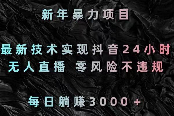 新年暴力项目，最新技术实现抖音24小时无人直播 零风险不违规 每日躺赚3000聚创吧-网创项目资源站-副业项目-创业项目-搞钱项目聚创吧
