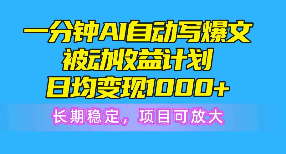 一分钟AI爆文被动收益计划，日均变现1000+，长期稳定，项目可放大聚创吧-网创项目资源站-副业项目-创业项目-搞钱项目聚创吧