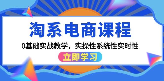 淘系电商课程，0基础实战教学，实操性系统性实时性（15节课）聚创吧-网创项目资源站-副业项目-创业项目-搞钱项目聚创吧
