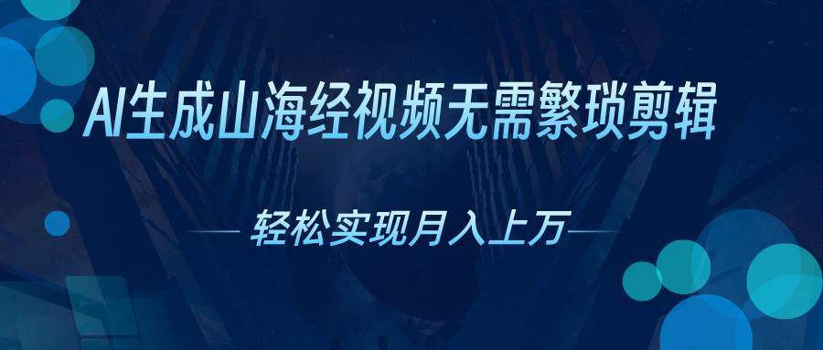 AI自动生成山海经奇幻视频，轻松月入过万，红利期抓紧聚创吧-网创项目资源站-副业项目-创业项目-搞钱项目聚创吧