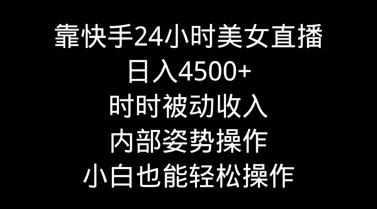 靠快手24小时美女直播，日入4500+，时时被动收入，内部姿势操作，小白也…聚创吧-网创项目资源站-副业项目-创业项目-搞钱项目聚创吧