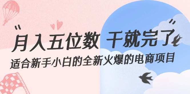 月入五位数 干就完了 适合新手小白的全新火爆的电商项目聚创吧-网创项目资源站-副业项目-创业项目-搞钱项目聚创吧