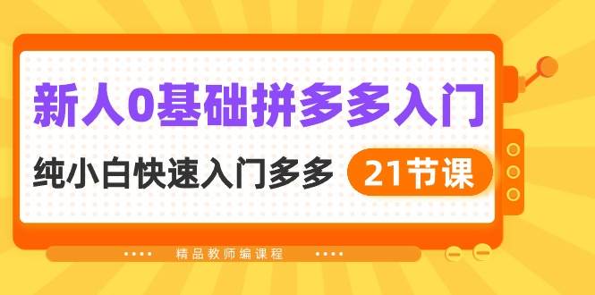 新人0基础拼多多入门，纯小白快速入门多多（21节课）聚创吧-网创项目资源站-副业项目-创业项目-搞钱项目聚创吧
